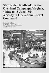 Staff Ride Handbook for the Overland Campaign, Virginia, 4 May to 15 June 1864: A Study in Operational-Level Command