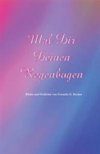 Mal Dir Deinen Regenbogen: Bilder und Gedichte von Cornelia G. Becker