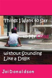 Things I Want to Say to My Child Without Sounding Like a D!@k