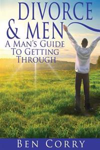 Divorce & Men: A Man's Guide To Getting Through