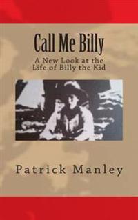 Call Me Billy: A New Look at the Life of Billy the Kid