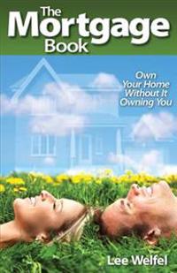 The Mortgage Book: Own Your Home Without It Owning You