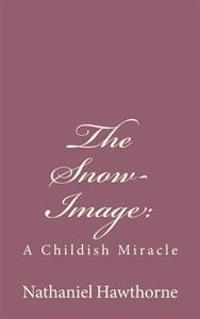 The Snow-Image: : A Childish Miracle
