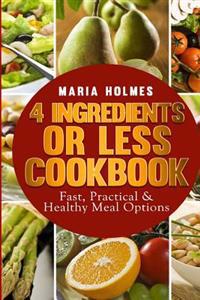4 Ingredients or Less Cookbook: Fast, Practical & Healthy Meal Options
