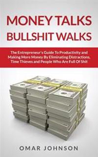 Money Talks Bullshit Walks the Entrepreneur's Guide to Productivity and Making More Money by Eliminating Distractions, Time Thieves and People Who Are Full of Shit