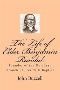 The Life of Elder Benjamin Randal: Founder of the Northern Branch of Free Will Baptist