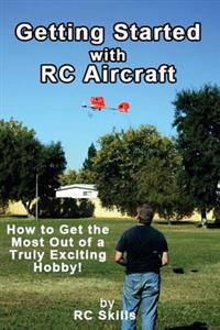 Getting Started with RC Aircraft: How to Get the Most Out of a Truly Exciting Hobby!