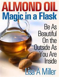 Almond Oil - Magic in a Flask: Be As Beautiful On the Outside As You Are Inside