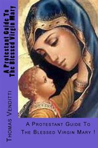 A Protestant Guide To The Blessed Virgin Mary