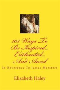 103 Ways To Be Inspired...Enchanted...And Awed: In Reverence To James Marsters