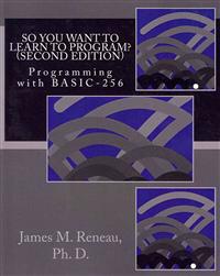 So You Want to Learn to Program? (Second Edition): Programming with BASIC-256