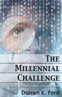 The Millennial Challenge: How to Unleash Today's Young Talent