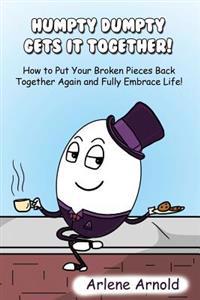 Humpy Dumpty Gets It Together: How to Put Your Broken Pieces Back Together Again and Fully Embrace Life
