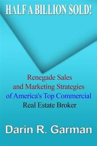 Half A Billion Sold!: Renegade Marketing and Sales Secrets of America's Top Commercial Real Estate Broker