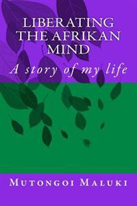 Liberating the Afrikan mind: A story of my life