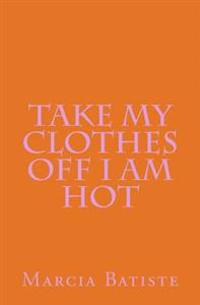 Take My Clothes Off I am Hot