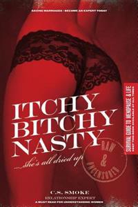 Itchy Bitchy Nasty She's all dried up: For Men and Boys Only