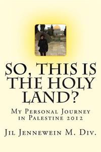 So This Is The Holy Land?: My Personal Journey in Palestine 2012