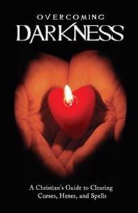 Overcoming Darkness: A Christian's Guide to Clearing Curses, Hexes, and Spells