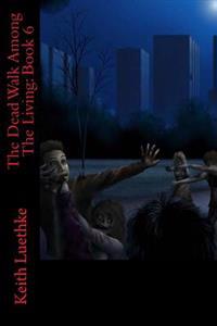 The Dead Walk Among The Living: Book 6