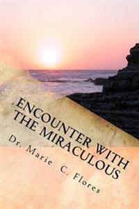 Encounter With The Miraculous: Living A Life Of Miracles