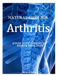 Natural Cure for Arthritis: Know Your Options to Relieve Your Pain