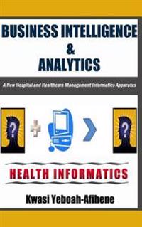 Business Intelligence & Analytics: : A New Hospital and Health Management Informatics Apparatus