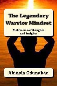 The Legendary Warrior Mindset: Motivational Thoughts and Insights