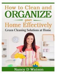 How to Clean and Organize Your Home Effectively: Green Cleaning Solutions at Home