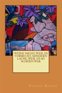 Weine nicht, weil es vorbei ist, sondern lache, weil es so schoen war