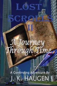Lost Scrolls II, A Journey through Time: A Continuing Aventure by J. K. Haugen