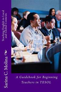 Teaching English in Local and Global Contexts: A guidebook for beginning teachers in TESOL