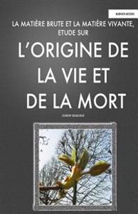 La Matiere Brute et la Matiere Vivant, Etude sur l'Origine de la Vie et de la Mort: (Recherches sur le processus de vieillissement humain - Gérotonlog