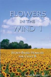 Flowers in the Wind 1: Story-Based Homilies for Cycle B
