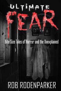 Ultimate Fear: Bite Size Tales of Horror and the Unexplained