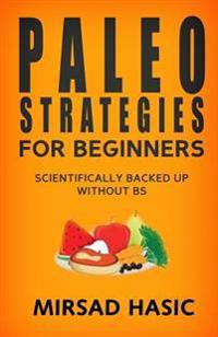 Paleo Strategies for Beginners: Scientifically Backed up Without BS!