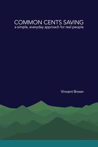 Common Cents Saving: A Simple, Everyday Approach for Real People