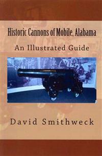 Historic Cannons of Mobile, Alabama: An Illustrated Guide