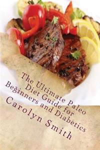 The Ultimate Paleo Diet Guide for Beginners and Diabetics: Learn The Secrets of The Caveman Diet
