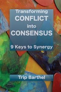 Transforming Conflict into Consensus: 9 Keys to Synergy