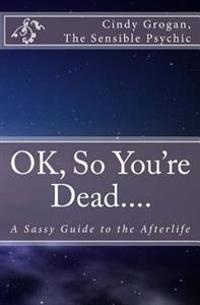 OK, So You're Dead....: A Sassy Guide to the Afterlife
