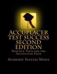 Accuplacer Test Success: Practice Tests For the Accuplacer Exam - Second Edition