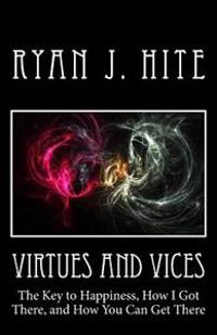 Virtues and Vices: The key to happiness, how I got there, and how you can get there.