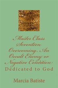 Master Class Seventeen Overcoming An Occult Enemy or Negative Condition: Dedicated to God