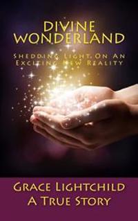 Divine Wonderland: Shedding Light on an Exciting New Reality: A True Story