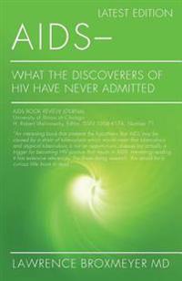 AIDS - What the Discoverers of HIV Have Never Admitted: Latest Edition