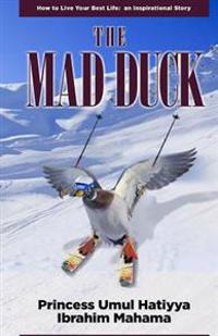 The Mad Duck: How To Live Your Best Life: an Inspirational Story
