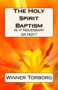 The Holy Spirit Baptism: Is it Necessary or Not?