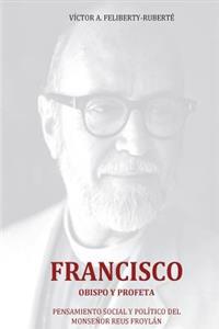 Francisco, obispo y profeta: Pensamiento social y político del Monseñor Reus Froylán