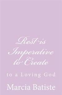 Rest is Imperative to Create: to a Loving God